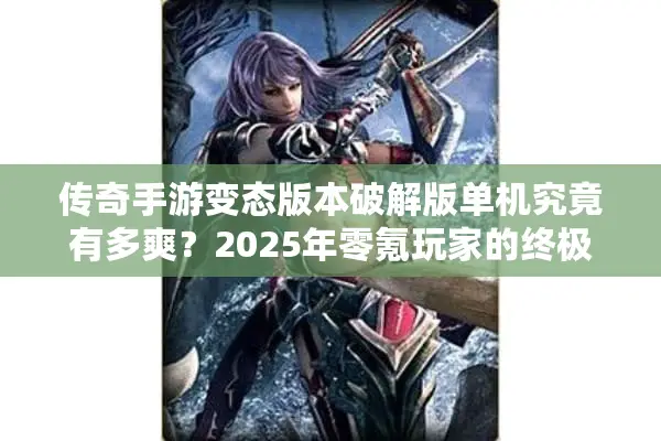 传奇手游变态版本破解版单机究竟有多爽？2025年零氪玩家的终极选择