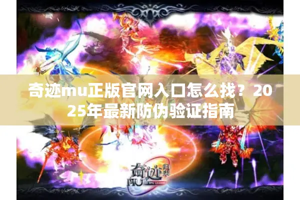 奇迹mu正版官网入口怎么找？2025年最新防伪验证指南
