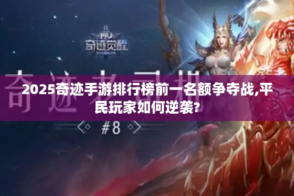 2025奇迹手游排行榜前一名额争夺战,平民玩家如何逆袭? 2025奇迹手游排行榜前一名额争夺战,平民玩家如何逆袭?