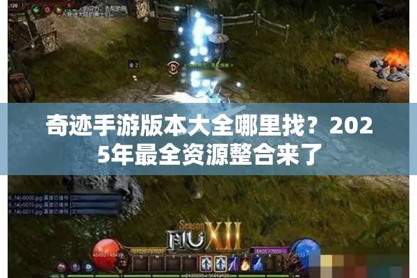 奇迹手游版本大全哪里找?2025年最全资源整合来了 奇迹手游版本大全哪里找?2025年最全资源整合来了
