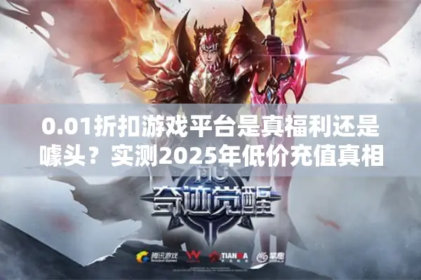 0.01折扣游戏平台是真福利还是噱头？实测2025年低价充值真相