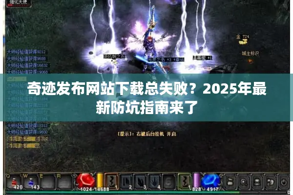 奇迹发布网站下载总失败？2025年最新防坑指南来了