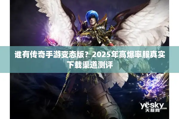 谁有传奇手游变态版？2025年高爆率服真实下载渠道测评