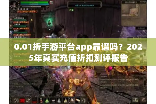 0.01折手游平台app靠谱吗？2025年真实充值折扣测评报告