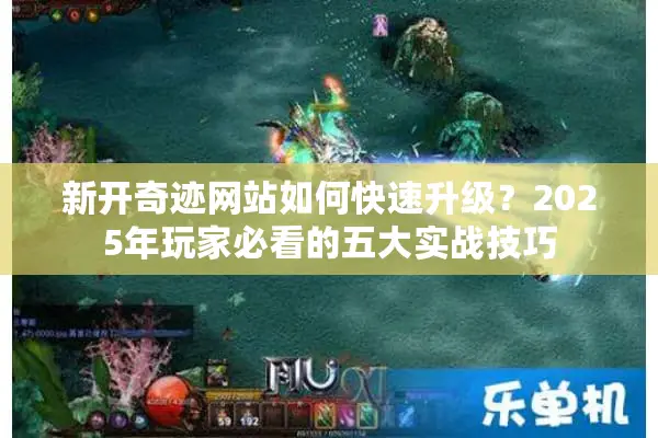 新开奇迹网站如何快速升级？2025年玩家必看的五大实战技巧