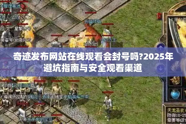 奇迹发布网站在线观看会封号吗?2025年避坑指南与安全观看渠道