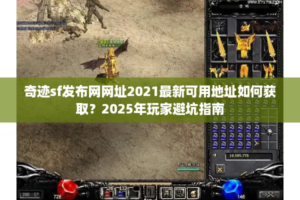 奇迹sf发布网网址2021最新可用地址如何获取？2025年玩家避坑指南