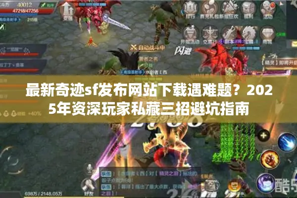 最新奇迹sf发布网站下载遇难题？2025年资深玩家私藏三招避坑指南
