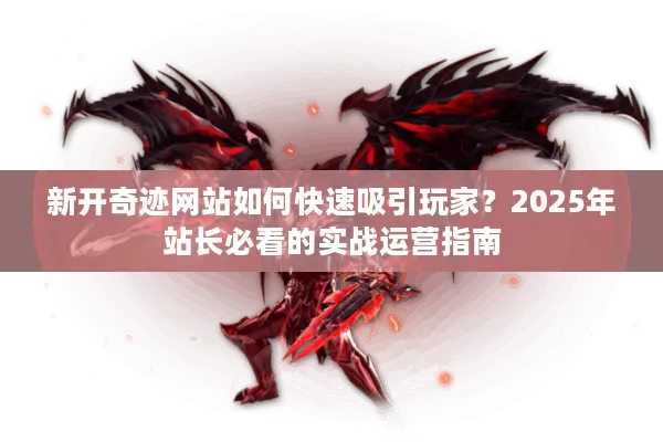 新开奇迹网站如何快速吸引玩家？2025年站长必看的实战运营指南