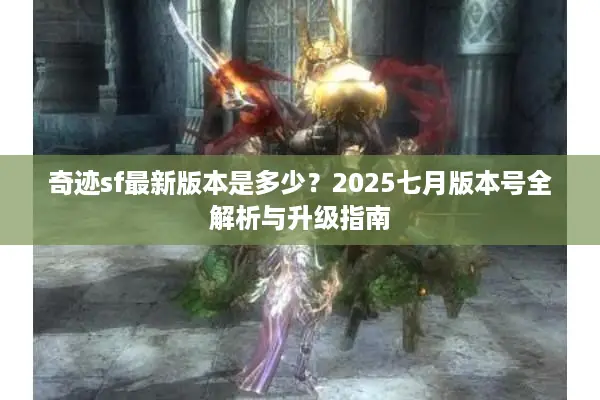 奇迹sf最新版本是多少？2025七月版本号全解析与升级指南