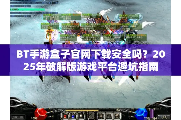 BT手游盒子官网下载安全吗？2025年破解版游戏平台避坑指南