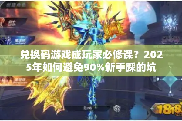 兑换码游戏成玩家必修课？2025年如何避免90%新手踩的坑