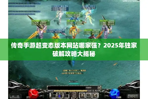 传奇手游超变态版本网站哪家强？2025年独家破解攻略大揭秘