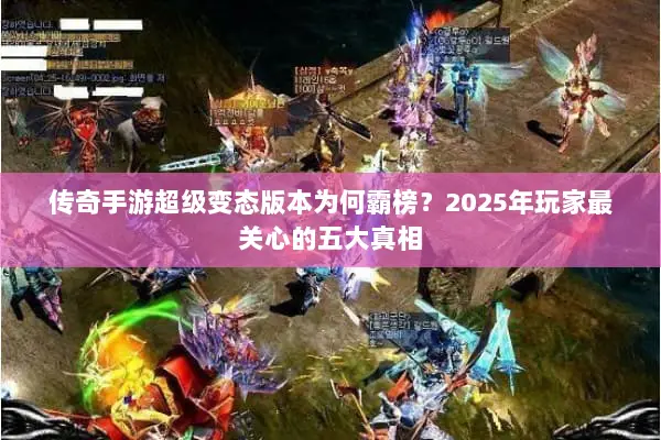 传奇手游超级变态版本为何霸榜？2025年玩家最关心的五大真相