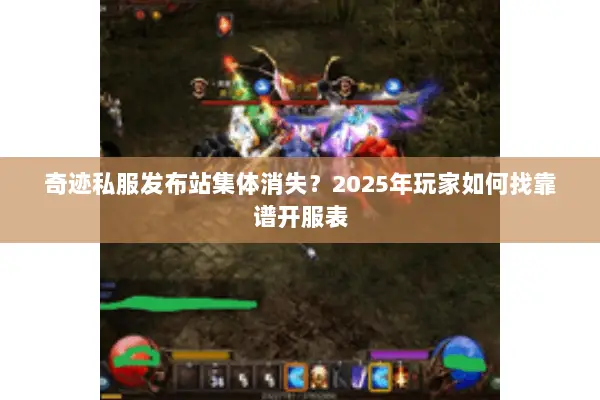 奇迹私服发布站集体消失？2025年玩家如何找靠谱开服表