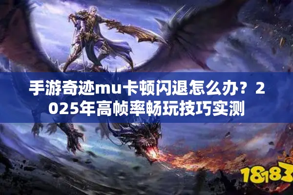 手游奇迹mu卡顿闪退怎么办？2025年高帧率畅玩技巧实测