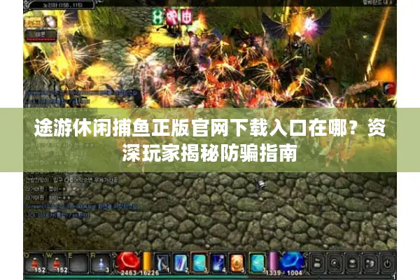途游休闲捕鱼正版官网下载入口在哪？资深玩家揭秘防骗指南