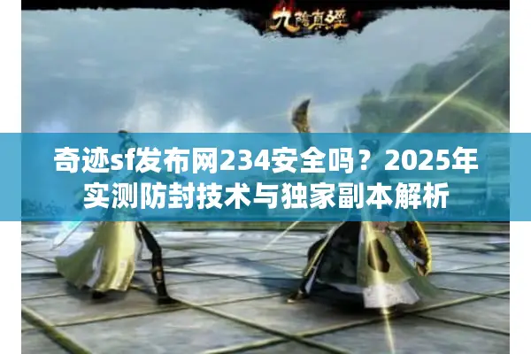 奇迹sf发布网234安全吗？2025年实测防封技术与独家副本解析