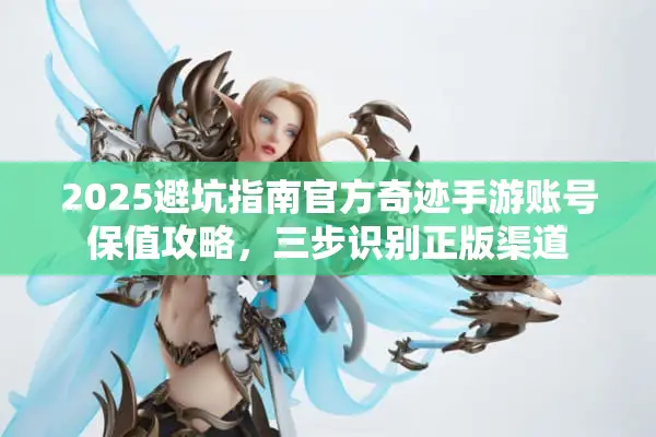 2025避坑指南官方奇迹手游账号保值攻略，三步识别正版渠道