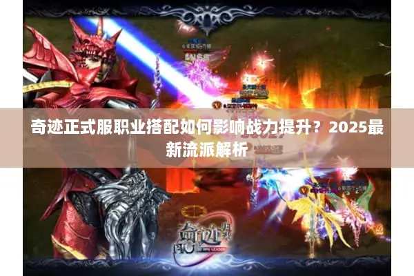 奇迹正式服职业搭配如何影响战力提升？2025最新流派解析