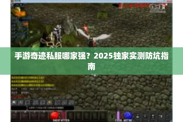 手游奇迹私服哪家强？2025独家实测防坑指南