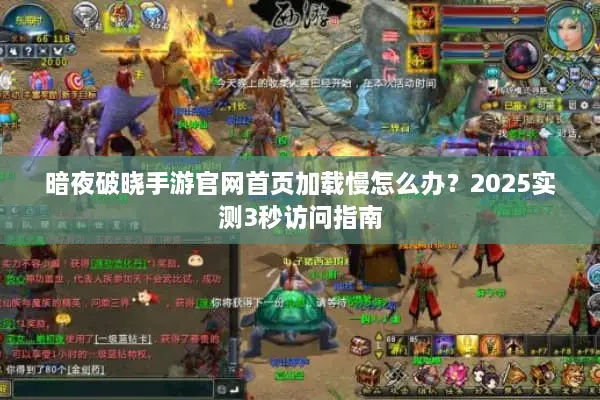 暗夜破晓手游官网首页加载慢怎么办？2025实测3秒访问指南
