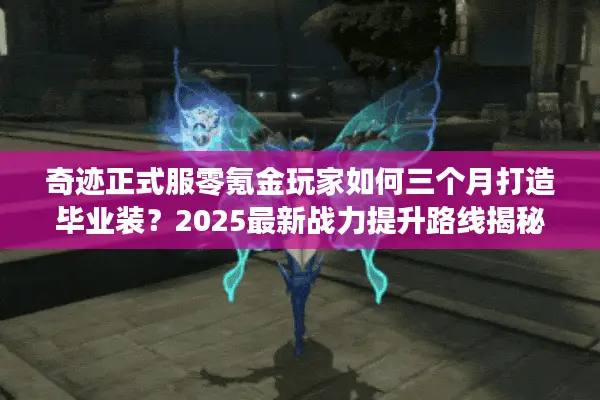 奇迹正式服零氪金玩家如何三个月打造毕业装？2025最新战力提升路线揭秘