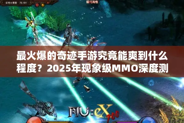 最火爆的奇迹手游究竟能爽到什么程度？2025年现象级MMO深度测评