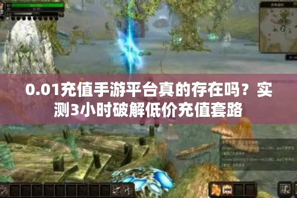 0.01充值手游平台真的存在吗？实测3小时破解低价充值套路
