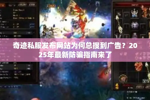 奇迹私服发布网站为何总搜到广告？2025年最新防骗指南来了