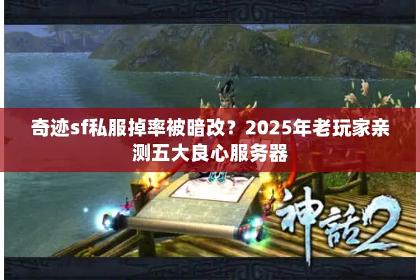 奇迹sf私服掉率被暗改？2025年老玩家亲测五大良心服务器