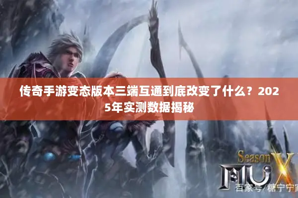 传奇手游变态版本三端互通到底改变了什么？2025年实测数据揭秘