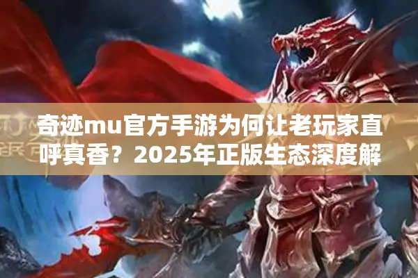 奇迹mu官方手游为何让老玩家直呼真香？2025年正版生态深度解析