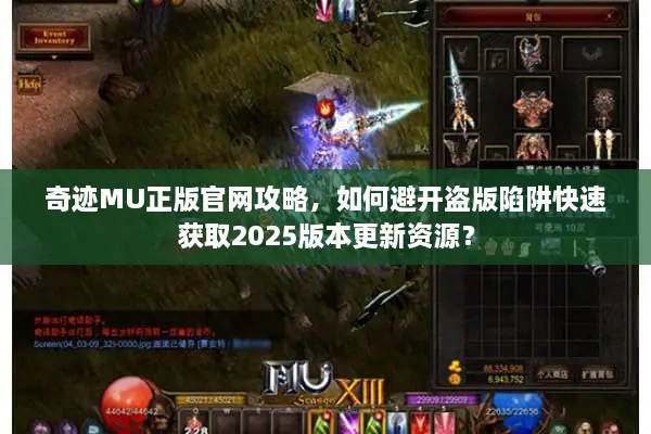 奇迹MU正版官网攻略，如何避开盗版陷阱快速获取2025版本更新资源？