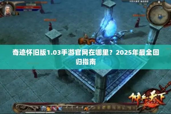 奇迹怀旧版1.03手游官网在哪里？2025年最全回归指南