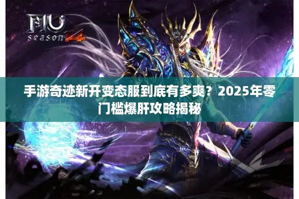 手游奇迹新开变态服到底有多爽？2025年零门槛爆肝攻略揭秘