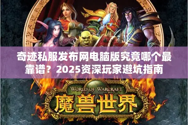 奇迹私服发布网电脑版究竟哪个最靠谱？2025资深玩家避坑指南