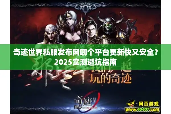 奇迹世界私服发布网哪个平台更新快又安全？2025实测避坑指南