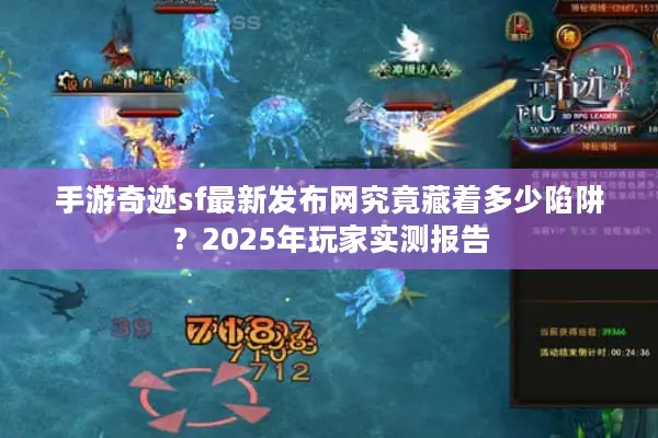 手游奇迹sf最新发布网究竟藏着多少陷阱？2025年玩家实测报告