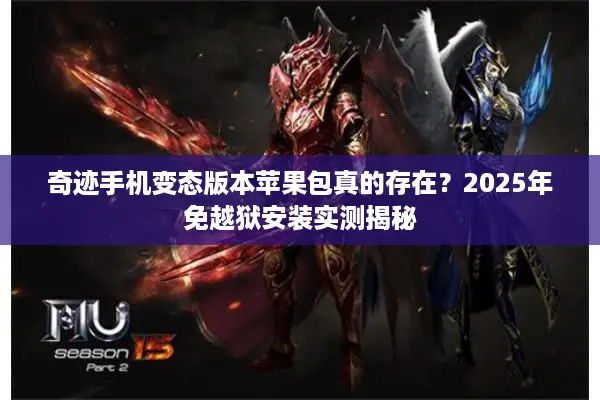 奇迹手机变态版本苹果包真的存在？2025年免越狱安装实测揭秘