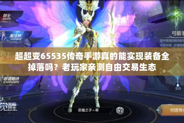 超超变65535传奇手游真的能实现装备全掉落吗？老玩家亲测自由交易生态