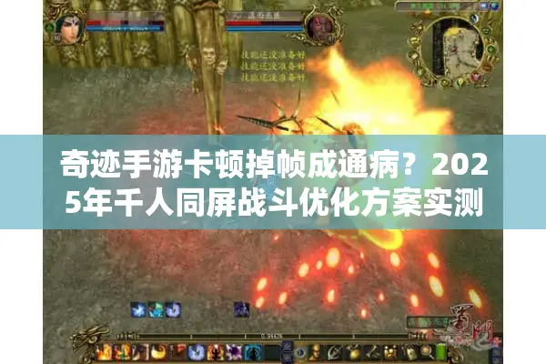 奇迹手游卡顿掉帧成通病？2025年千人同屏战斗优化方案实测
