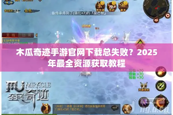 木瓜奇迹手游官网下载总失败？2025年最全资源获取教程