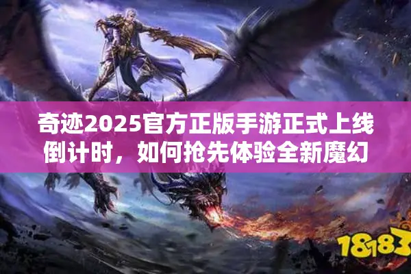 奇迹2025官方正版手游正式上线倒计时，如何抢先体验全新魔幻世界？