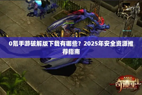 0氪手游破解版下载有哪些？2025年安全资源推荐指南