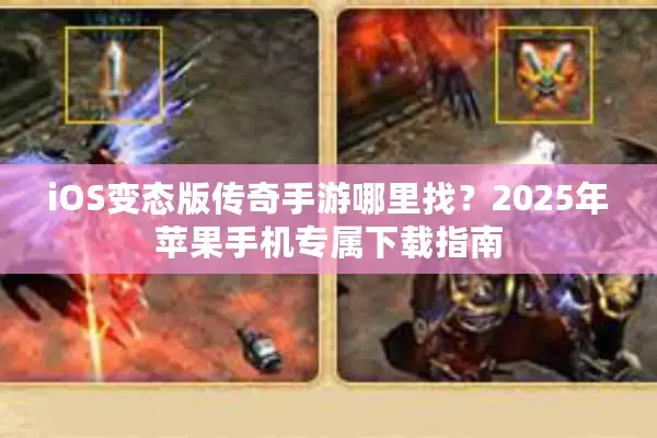 iOS变态版传奇手游哪里找？2025年苹果手机专属下载指南
