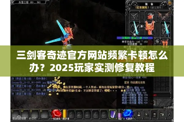 三剑客奇迹官方网站频繁卡顿怎么办？2025玩家实测修复教程