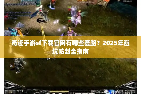奇迹手游sf下载官网有哪些套路？2025年避坑防封全指南