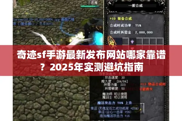 奇迹sf手游最新发布网站哪家靠谱？2025年实测避坑指南