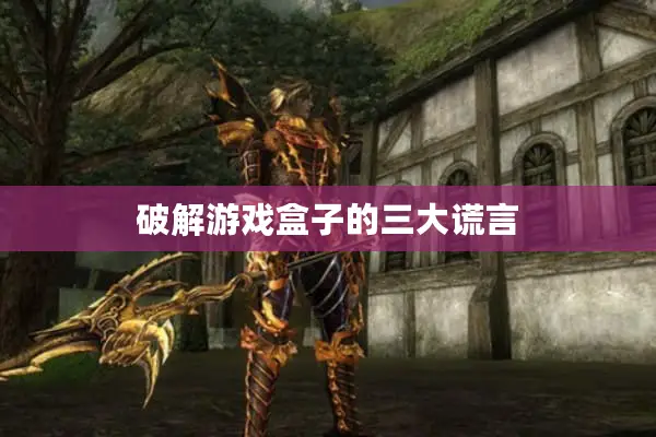 破解游戏盒子的三大谎言